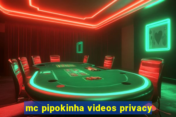 mc pipokinha videos privacy